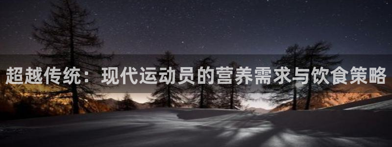 超越传统：现代运动员的营养需求与饮食策略